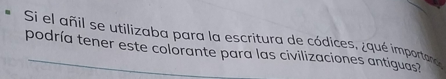 Si el añil se utilizaba para la escritura de códices, ¿qué importana 
podría tener este colorante para las civilizaciones antiguas?