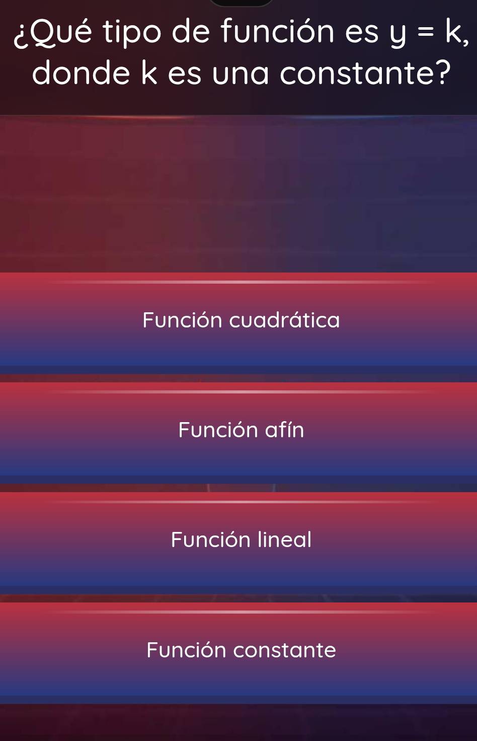 ¿Qué tipo de función es y=k, 
donde k es una constante?
Función cuadrática
Función afín
Función lineal
Función constante