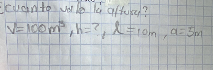 icuanto volo 1q qrtusq?
V=100m^3, h= ?, l=10m, a=5m