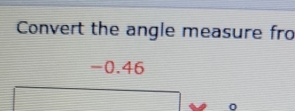 Convert the angle measure fro
-0.46
0