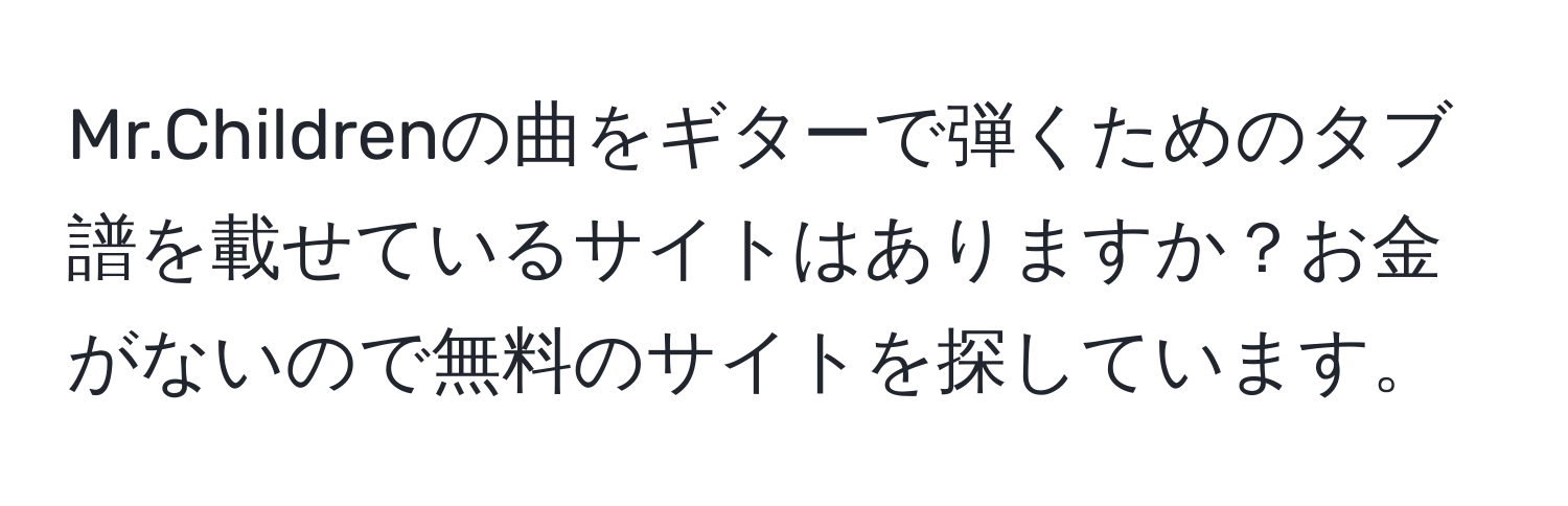 Mr.Childrenの曲をギターで弾くためのタブ譜を載せているサイトはありますか？お金がないので無料のサイトを探しています。