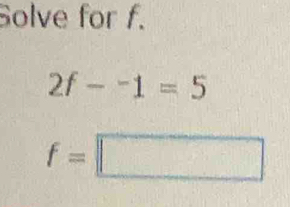 Solve for f.
2f-^-1
f=□