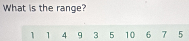 What is the range?
1 1 4 9 3 5 10 6 7 5