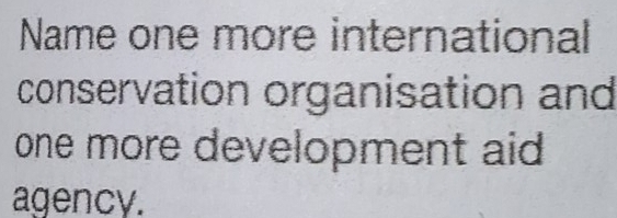 Name one more international 
conservation organisation and 
one more development aid 
agency.