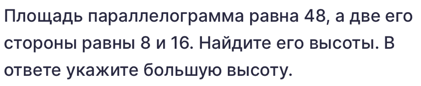 Πлοшадь πараллелограмма равна 48, а две его 
стороны равныι δ и 16. Найдите его высоты. В 
ответе укажите большую высоту.