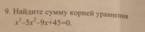 Найдите сумму корней уравнения
x^3-5x^2-9x+45=0.