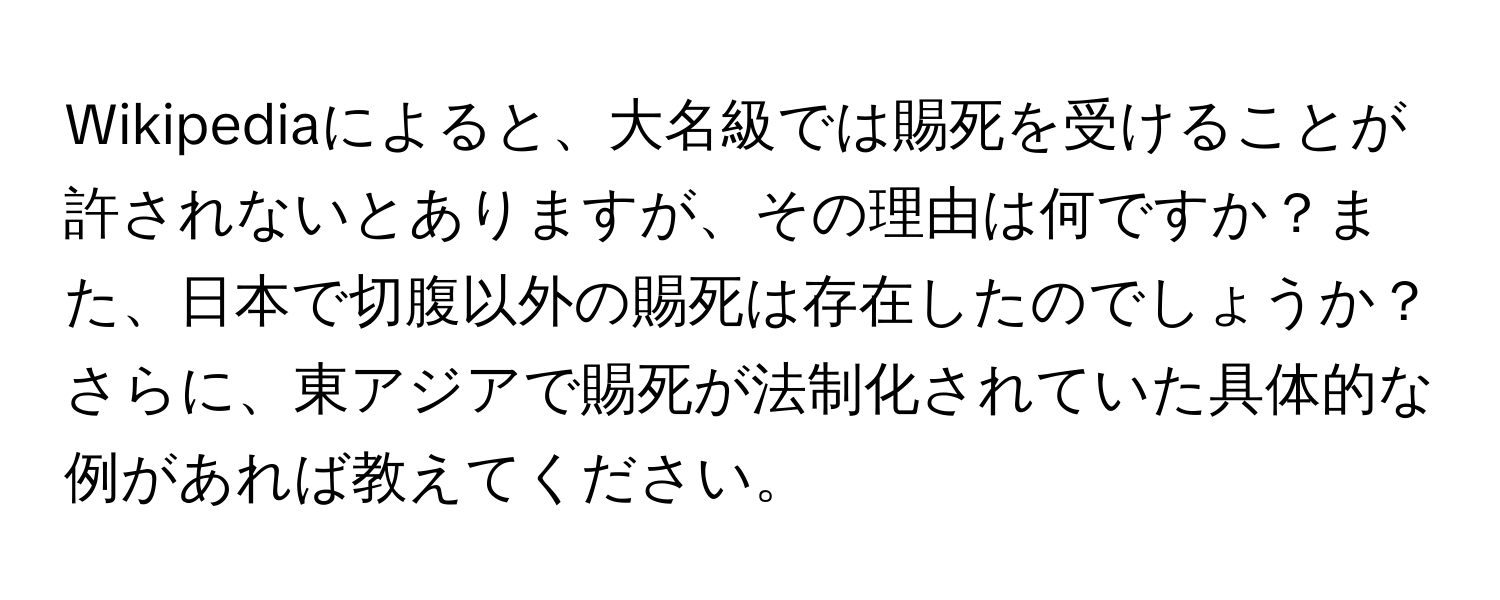 Wikipediaによると、大名級では賜死を受けることが許されないとありますが、その理由は何ですか？また、日本で切腹以外の賜死は存在したのでしょうか？さらに、東アジアで賜死が法制化されていた具体的な例があれば教えてください。