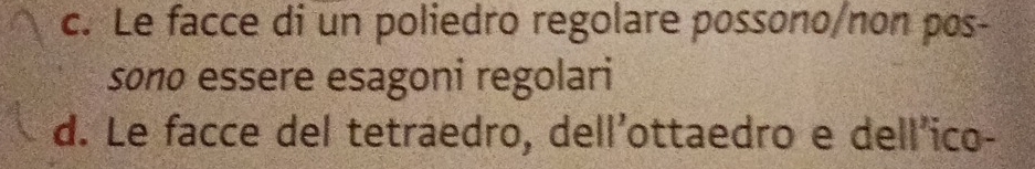 c. Le facce di un poliedro regolare possono/non pos-
sono essere esagoni regolari
d. Le facce del tetraedro, dell'ottaedro e dell'ico-