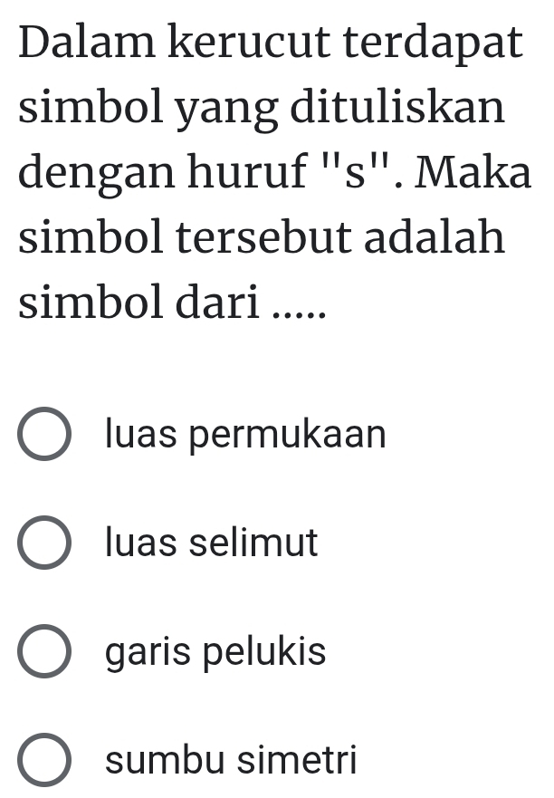 Dalam kerucut terdapat
simbol yang dituliskan
dengan huruf "s". Maka
simbol tersebut adalah
simbol dari .....
luas permukaan
luas selimut
garis pelukis
sumbu simetri