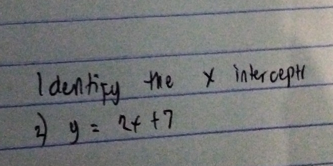 Identipy the x intercepte 
2 y=2x+7