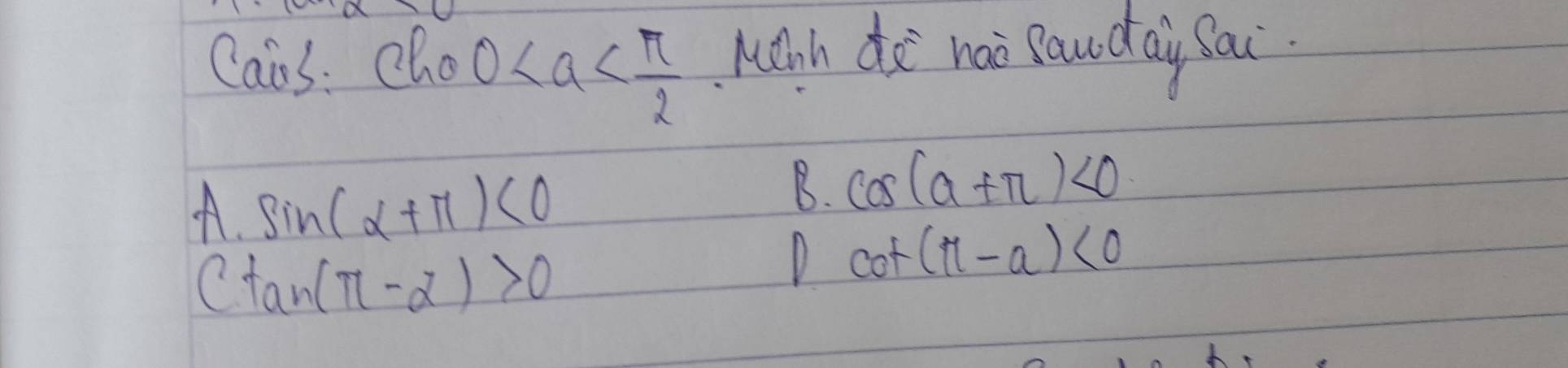 Cais: cho 0 Mihh di nai Pawdai Sai.
A. sin (alpha +π )<0</tex>
B. cos (a+π )<0</tex>
C tan (π -alpha )>0
D cot (π -alpha )<0</tex>
