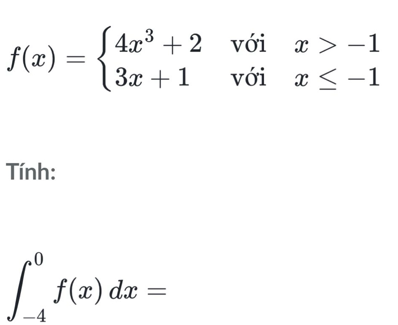 f(x)=beginarrayl 4x^3+2 3x+1endarray. beginarrayr voix>-1 voix≤ -1endarray
Tính:
∈t _(-4)^0f(x)dx=