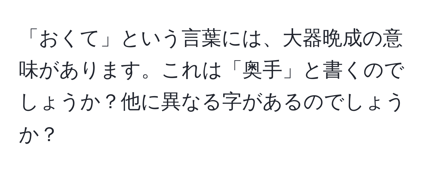 「おくて」という言葉には、大器晩成の意味があります。これは「奥手」と書くのでしょうか？他に異なる字があるのでしょうか？