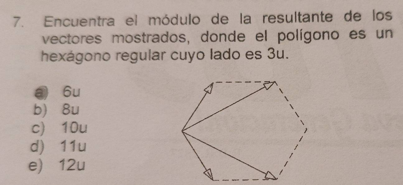 Encuentra el módulo de la resultante de los
vectores mostrados, donde el polígono es un
hexágono regular cuyo lado es 3u.
a 6u
b) 8u
c) 10u
d) 11u
e) 12u