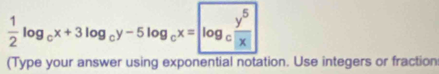  1/2 log _cx+3log _cy-5log _cx= log _c y^5/|x| 
(Type your answer using exponential notation. Use integers or fraction