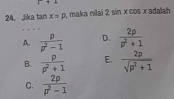 r+1
24. Jika tan x=p , maka nilai 2sin xcos x a dalah
A.  p/p^2-1 
D.  2p/p^2+1 
E.
B.  p/p^2+1   2p/sqrt(p^2+1) 
C.  2p/p^2-1 