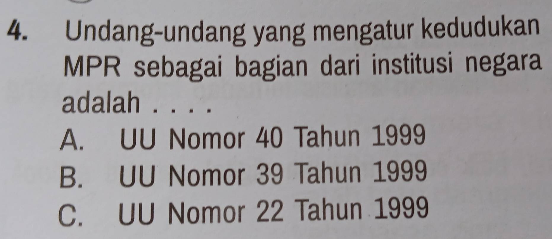 Undang-undang yang mengatur kedudukan
MPR sebagai bagian dari institusi negara
adalah . . . .
A. UU Nomor 40 Tahun 1999
B. UU Nomor 39 Tahun 1999
C. UU Nomor 22 Tahun 1999