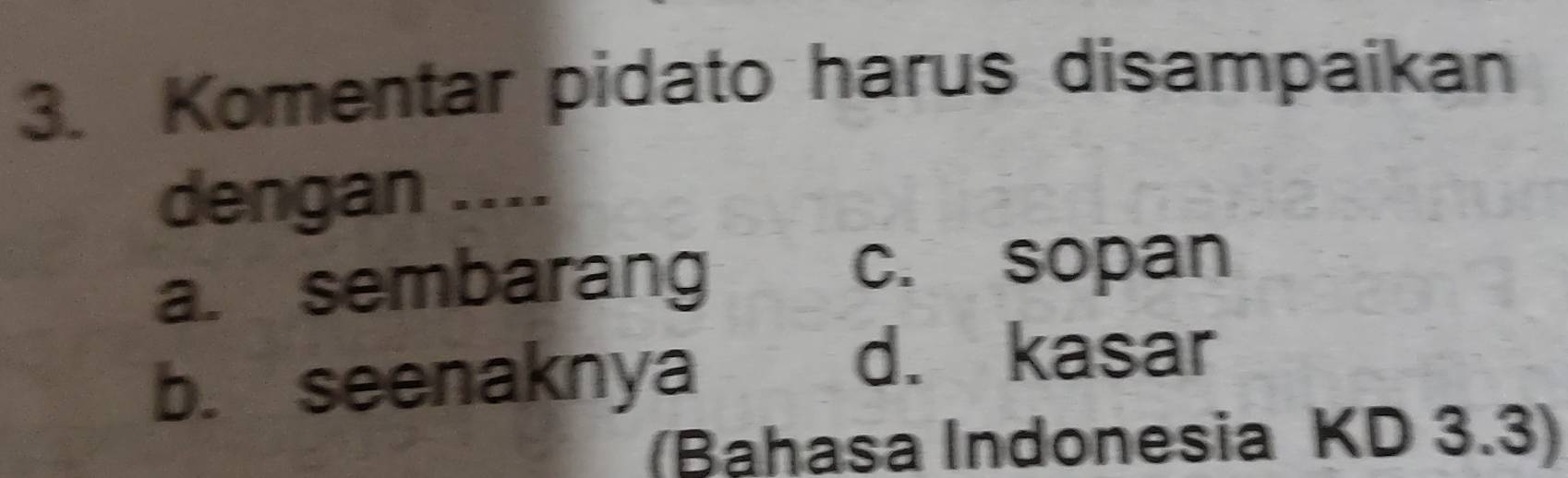 Komentar pidato harus disampaikan
dengan ....
a. sembarang
c. sopan
b. seenaknya
d. kasar
(Bahasa Indonesia KD 3.3)