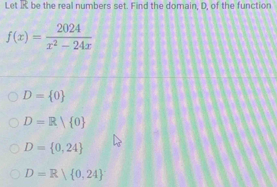 Let I be the real numbers set. Find the domain, D, of the function
f(x)= 2024/x^2-24x 
D= 0
D=R| 0
D= 0,24
D=R| 0,24