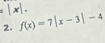 =|x|. f(x)=7|x-3|-4
2.