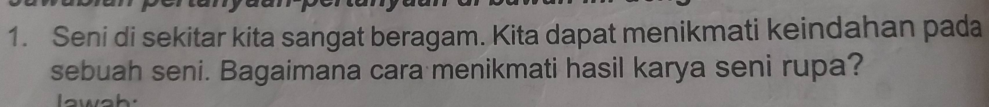 Seni di sekitar kita sangat beragam. Kita dapat menikmati keindahan pada 
sebuah seni. Bagaimana cara menikmati hasil karya seni rupa? 
lawah.