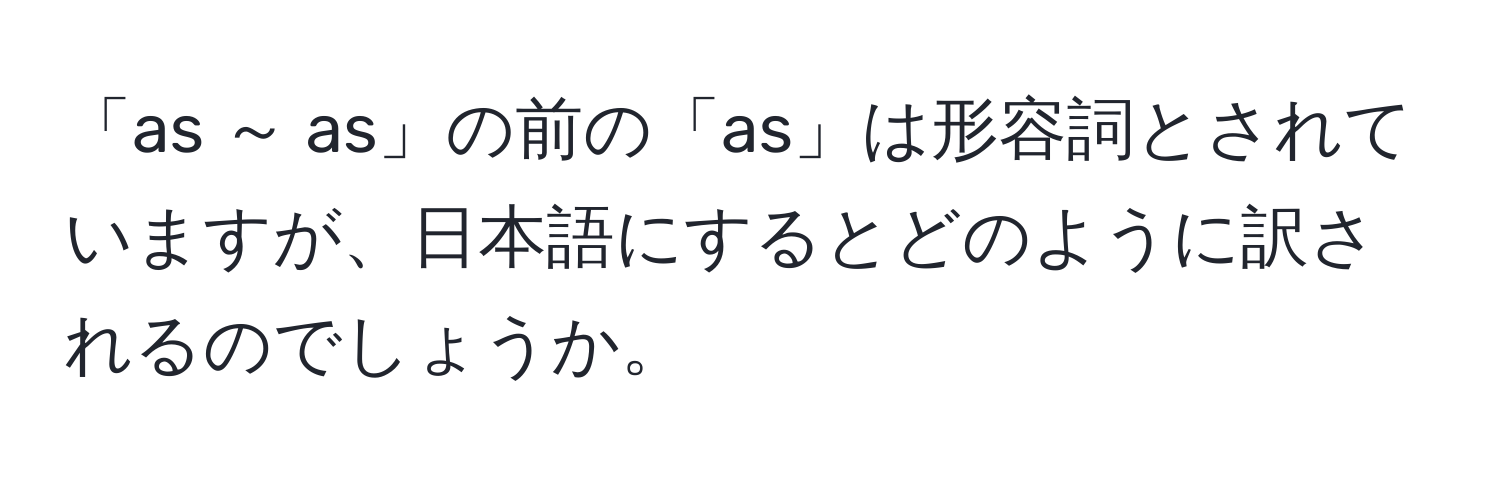 「as ～ as」の前の「as」は形容詞とされていますが、日本語にするとどのように訳されるのでしょうか。