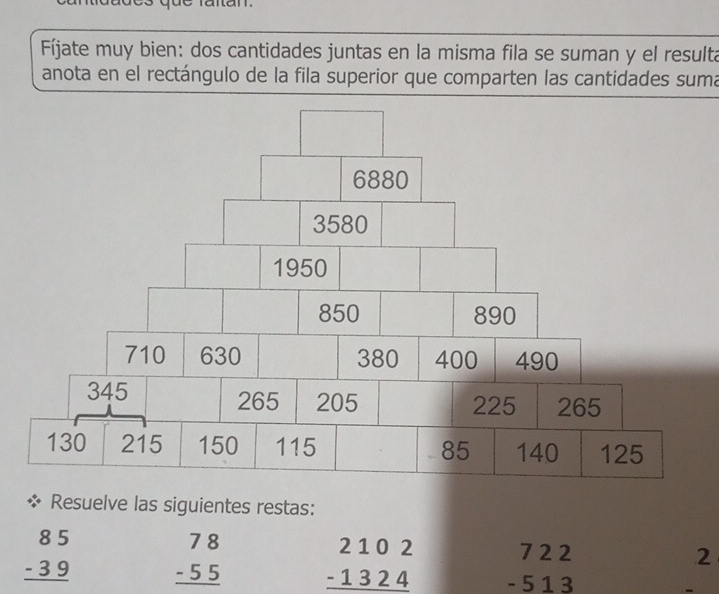 Fíjate muy bien: dos cantidades juntas en la misma fila se suman y el resulta 
anota en el rectángulo de la fila superior que comparten las cantidades suma 
Resuelve las siguientes restas:
beginarrayr 85 -39 hline endarray beginarrayr 78 -55 hline endarray beginarrayr 2102 -1324 hline endarray beginarrayr 722 -513 endarray
2