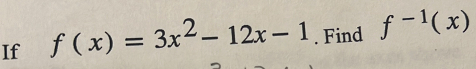 If
f(x)=3x^2-12x-1. Find f^(-1)(x)