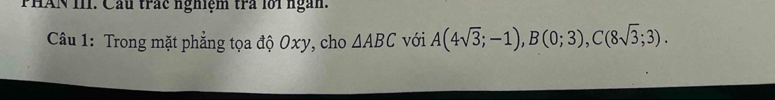 PHAN III. Cầu trác nghiệm trà lới ngàn. 
Câu 1: Trong mặt phẳng tọa độ Oxy, cho △ ABC với A(4sqrt(3);-1), B(0;3), C(8sqrt(3);3).
