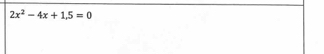 2x^2-4x+1.5=0