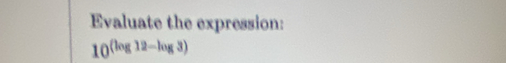 Evaluate the expression:
10^((log 12-log 3))