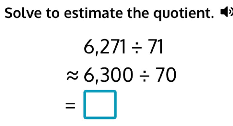 Solve to estimate the quotient.
6,271/ 71
approx 6,300/ 70
=□