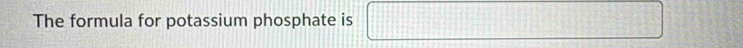 The formula for potassium phosphate is