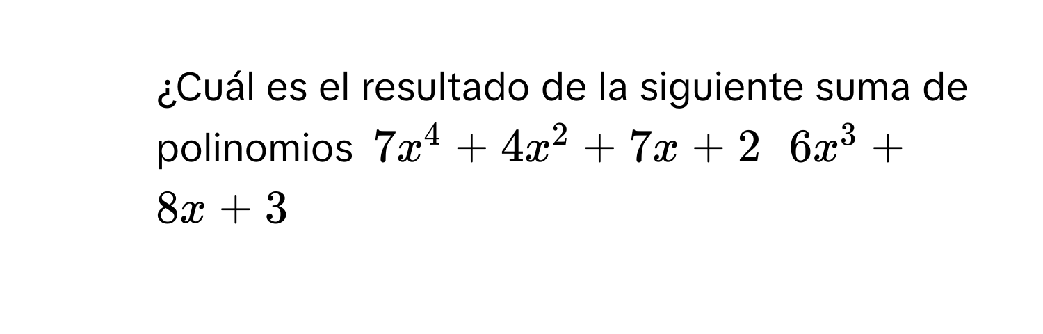 ¿Cuál es el resultado de la siguiente suma de polinomios $7x^4+4x^2+7x+2$ $6x^3+8x+3$