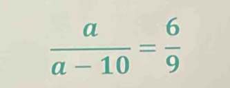  a/a-10 = 6/9 