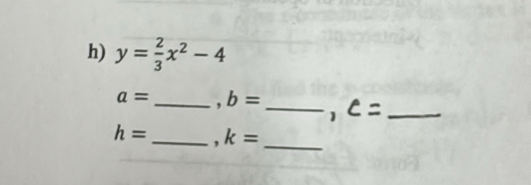 y= 2/3 x^2-4
_ a=
, b= _ 
1 c= _
h=
_ k= _