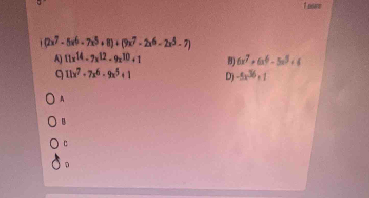 nowe
1(2x^7· 5x^6-7x^5+8)+(9x^7-2x^6-2x^5-7)
A) 11x^(14)-7x^(12)-9x^(10)+1 B) 6x^7+6x^6-5x^5+4
Q 11x^7-7x^6-9x^5+1
Dj -5x^(36)+1
A
B
C
D