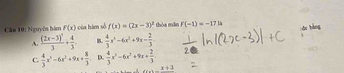 Nguyên hàm F(x) của hàm số f(x)=(2x-3)^2 thỏa mãn F(-1)=-17 là
dx bǎng
A. frac (2x-3)^33+ 4/3 . B.  4/3 x^3-6x^2+9x- 2/3 .
C.  4/3 x^3-6x^2+9x+ 8/3  D.  4/3 x^3-6x^2+9x+ 2/3 .
_ x)=frac x+3