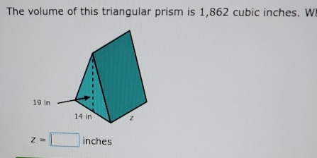 The volume of this triangular prism is 1,862 cubic inches. W
z=□ inches