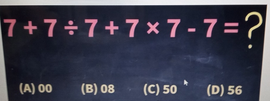 7+7/ 7+7* 7-7= ?
(A) 00 (B) 08 (C) 50 (D) 56