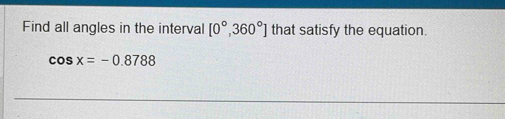 Find all angles in the interval [0°,360°] that satisfy the equation.
cos x=-0.8788