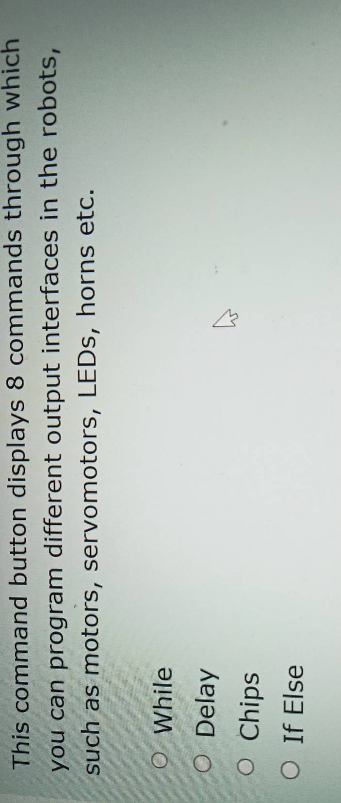 This command button displays 8 commands through which
you can program different output interfaces in the robots,
such as motors, servomotors, LEDs, horns etc.
While
Delay
Chips
If Else