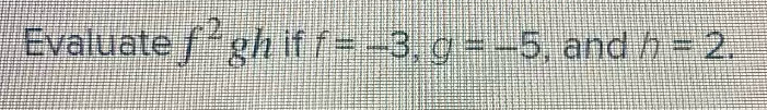 Evaluate f^2gh if f=-3, g=-5 ,and h=2.