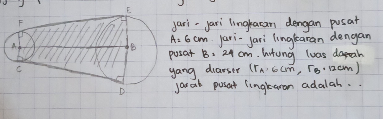 ri-jari lingkacan dengan pusat
A=6cm ari-Jari linglearan dengan 
sat B=24cm. hitong luas daeah 
ng diarser (1 (r_A:6cm,r_B· 12cm)
arak pusat lingkaran adalah. .