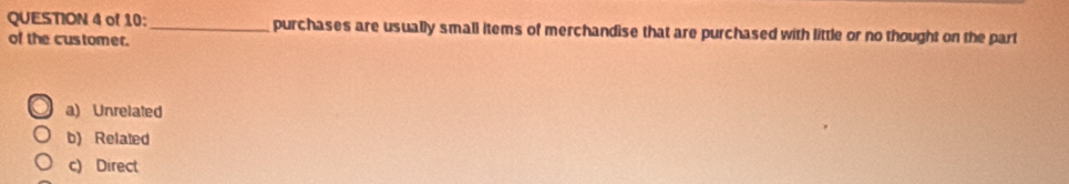 of 10:_ purchases are usually small items of merchandise that are purchased with little or no thought on the part
of the customer.
a) Unrelated
b) Related
c) Direct