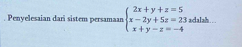 Penyelesaian dari sistem persamaan beginarrayl 2x+y+z=5 x-2y+5z=23 x+y-z=-4endarray. adalah…