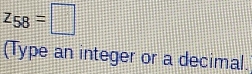 z_58=□
(Type an integer or a decimal.