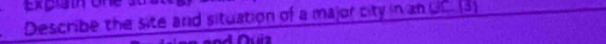 Expla i o 
Describe the site and situation of a major city in an UC. (3) 
Nuiz