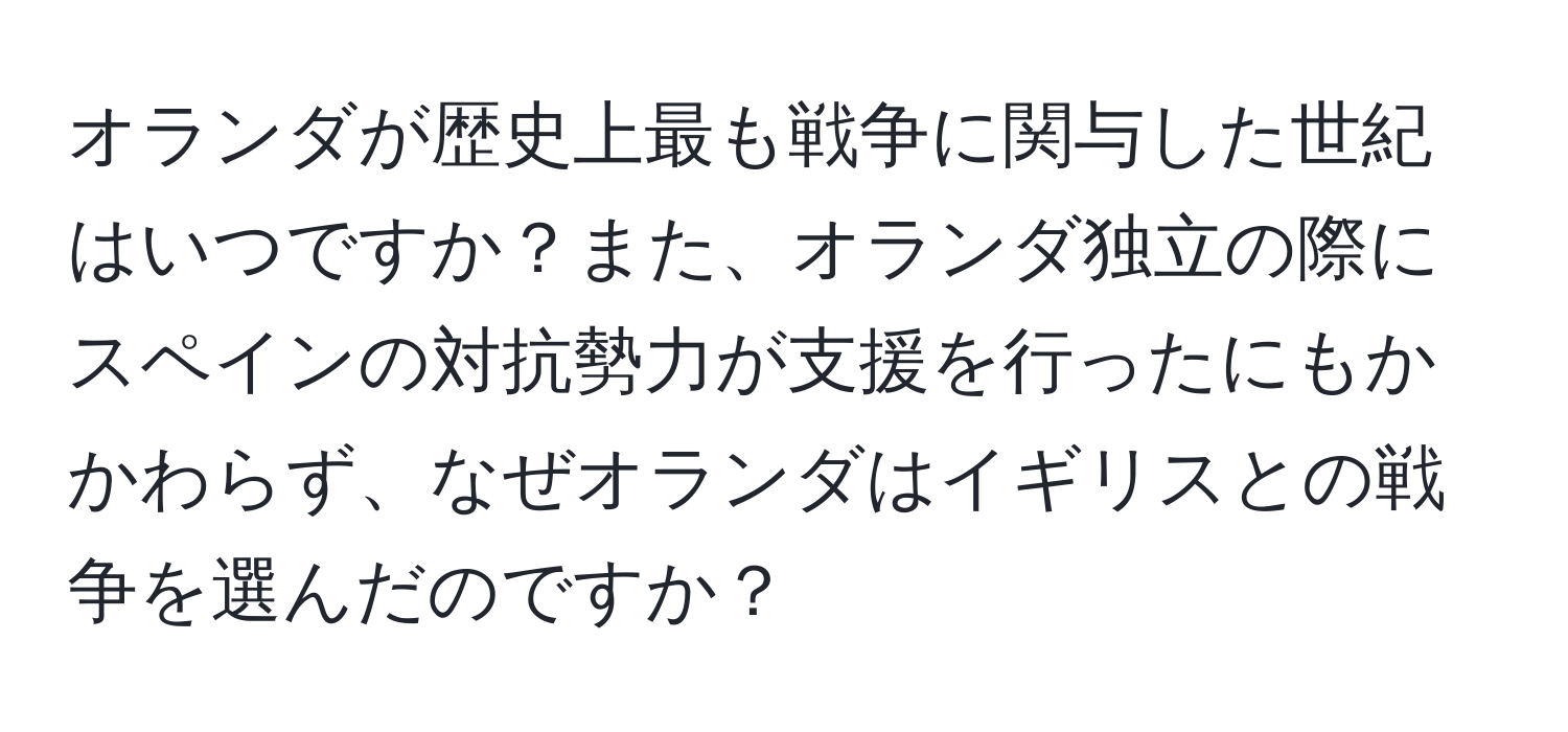 オランダが歴史上最も戦争に関与した世紀はいつですか？また、オランダ独立の際にスペインの対抗勢力が支援を行ったにもかかわらず、なぜオランダはイギリスとの戦争を選んだのですか？