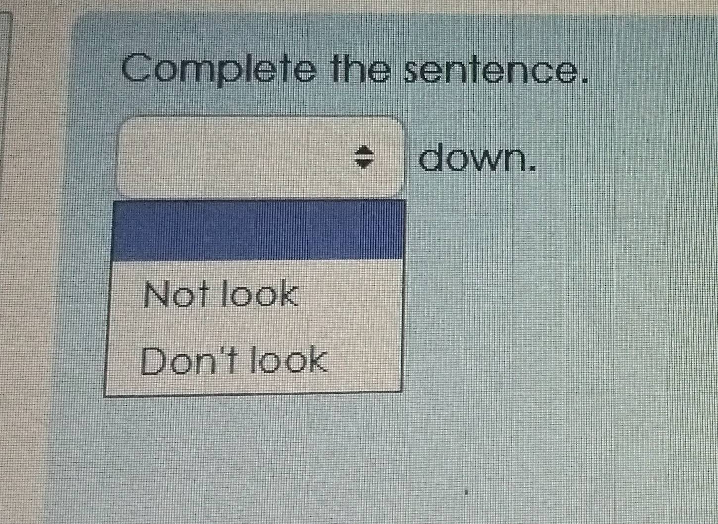 Resuelto:Complete the sentence. down. Not look Don't look